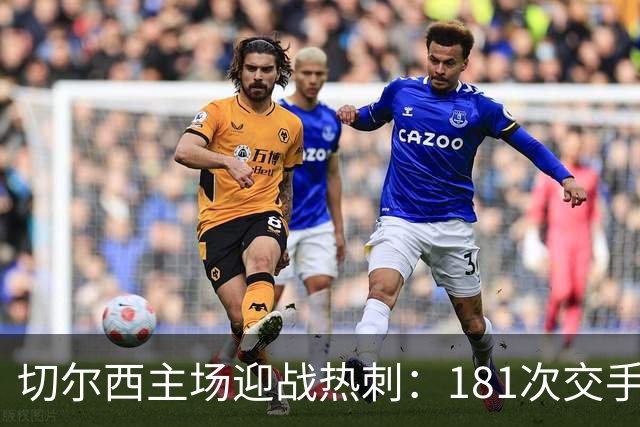 切尔西主场迎战热刺：181次交手83胜占优