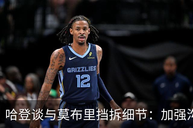 哈登谈与莫布里挡拆细节：加强沟通 提前预判能让比赛轻松很多