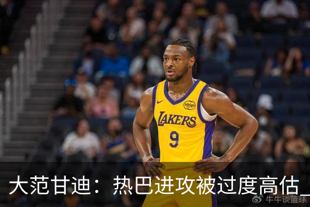 大范甘迪：热巴进攻被过度高估 字母哥伤病频发恐难带热火进前六