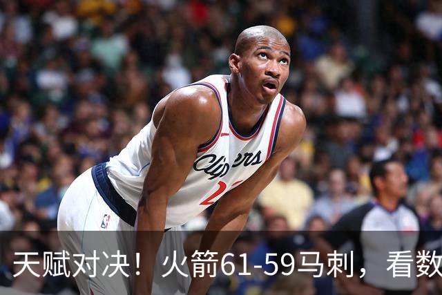 天赋对决！火箭61-59马刺，看数据：他是头号功臣！