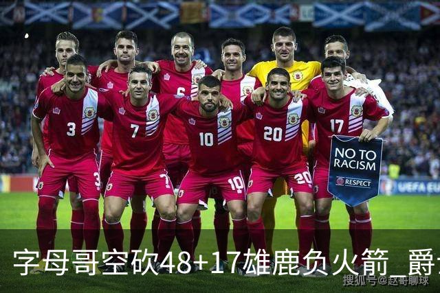 字母哥空砍48+17雄鹿负火箭 爵士力克无帝76人