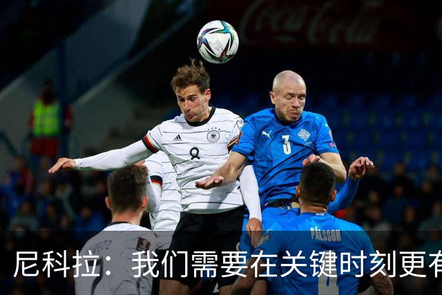 尼科拉：我们需要在关键时刻更有杀伤力；赛程很艰难