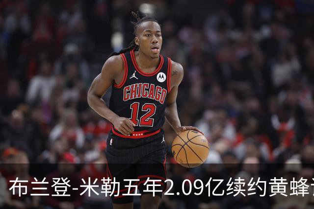 布兰登-米勒五年2.09亿续约黄蜂评级：B+