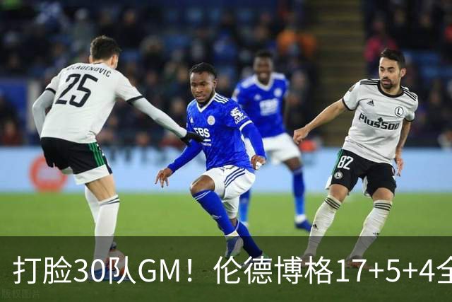 打脸30队GM！伦德博格17+5+4全能无比 强势2+1后秀肌肉剑指ROY