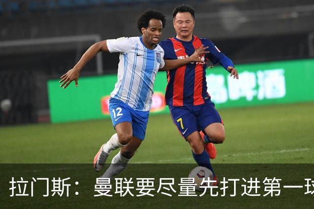 拉门斯：曼联要尽量先打进第一球，而不是一上来就0-1落后