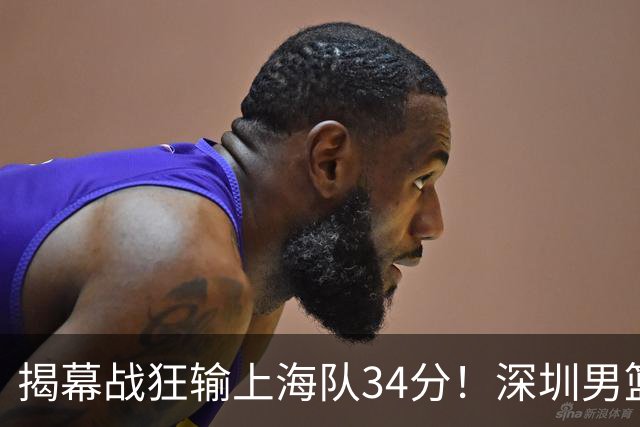 揭幕战狂输上海队34分！深圳男篮崩盘并非偶然，顾全帅位恐难持久