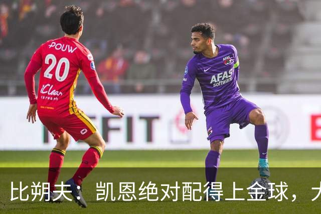 比朔夫：凯恩绝对配得上金球，大家都为他感到高兴