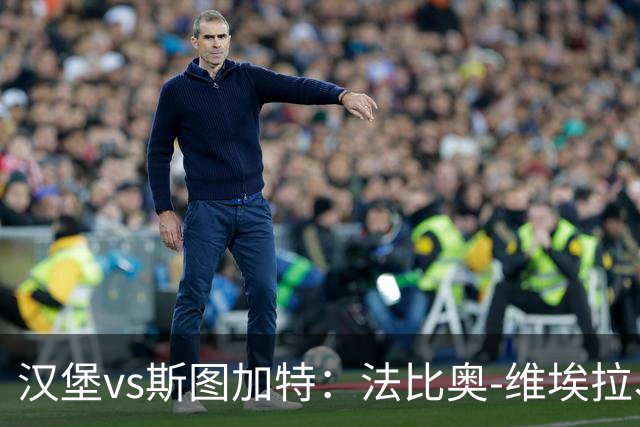 汉堡vs斯图加特：法比奥-维埃拉、波尔森首发，昂达夫、施蒂勒出战