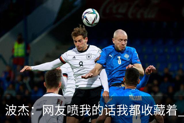 波杰：网友喷我的话我都收藏着 等我进全明星再看他们怎么说