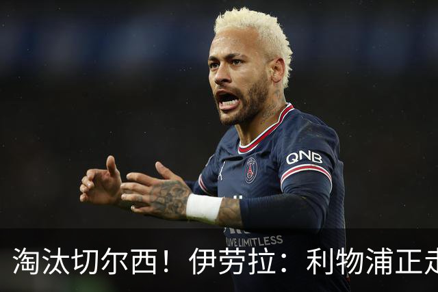 淘汰切尔西！伊劳拉：利物浦正走在正确的路上 本场比赛很激烈