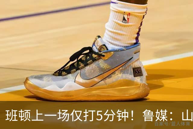 班顿上一场仅打5分钟！鲁媒：山东会在第一段结束后进行一些调整