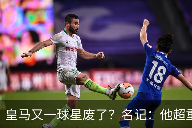 皇马又一球星废了？名记：他超重了8公斤