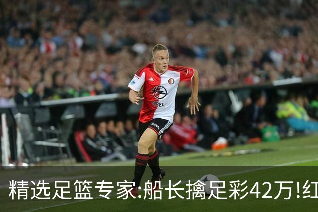 精选足篮专家:船长擒足彩42万!红单怪兽篮彩9连红
