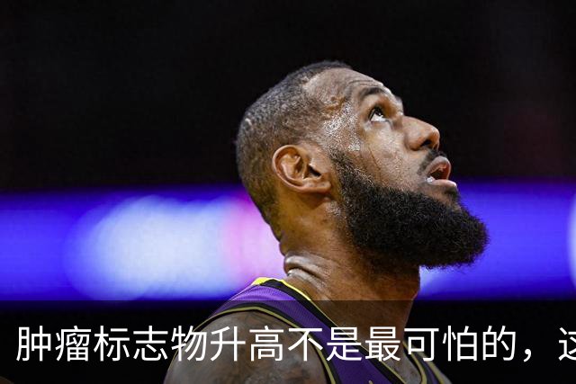 肿瘤标志物升高不是最可怕的，这个指标异常，才是恶化的真正信号
