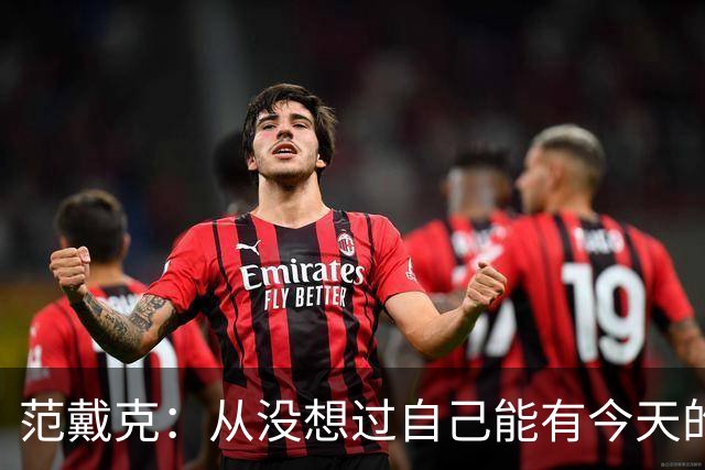 范戴克：从没想过自己能有今天的成就，我很感激这一切