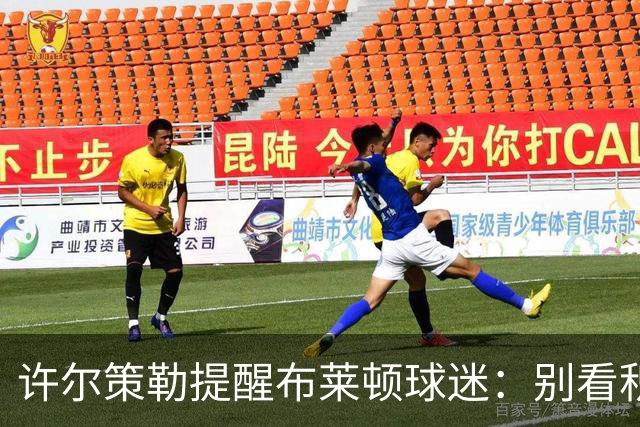 许尔策勒提醒布莱顿球迷：别看积分榜，尽情庆祝大胜