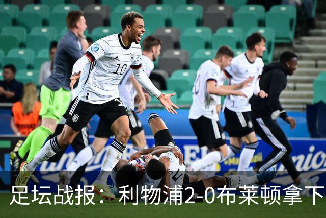 足坛战报：利物浦2-0布莱顿拿下主场首胜，阿劳霍当选全场最佳