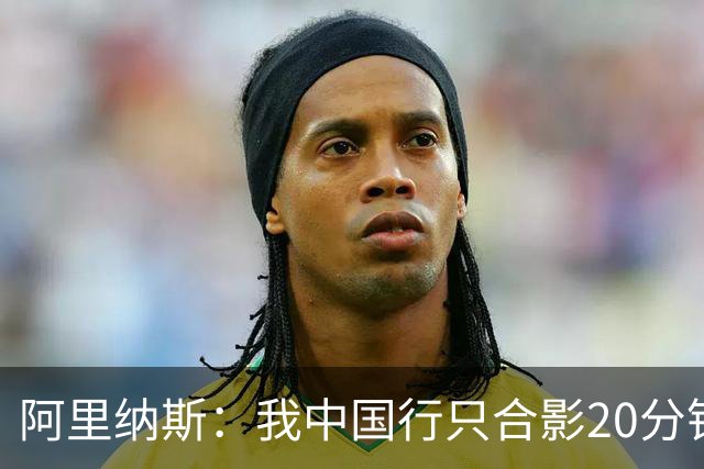 阿里纳斯：我中国行只合影20分钟&不单挑只当裁判就能拿25万美元