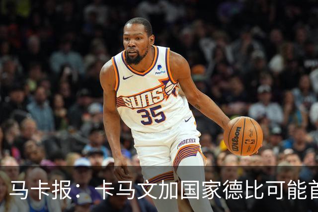 马卡报：卡马文加国家德比可能首发，巴尔韦德将出任右后卫
