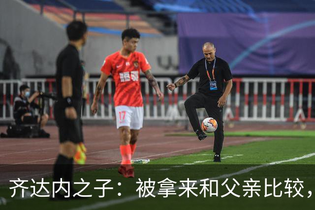 齐达内之子：被拿来和父亲比较，我总被更严厉地评判
