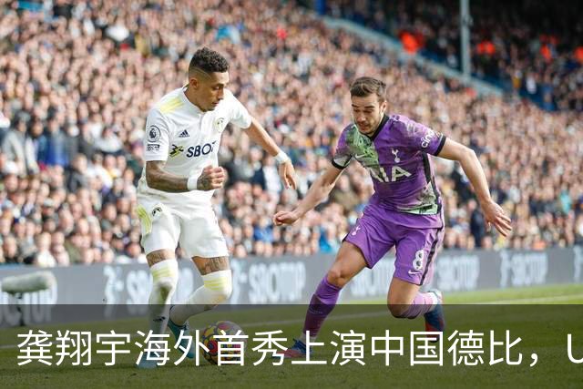 龚翔宇海外首秀上演中国德比，U19四大对决，周末青春力量轮番开战