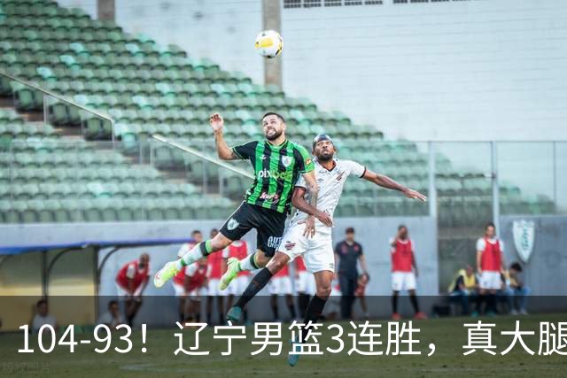 104-93！辽宁男篮3连胜，真大腿诞生，艰难击败四川，大将伤退