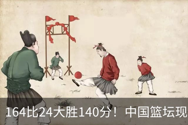 164比24大胜140分！中国篮坛现离谱分差，单节0分遭羞辱？