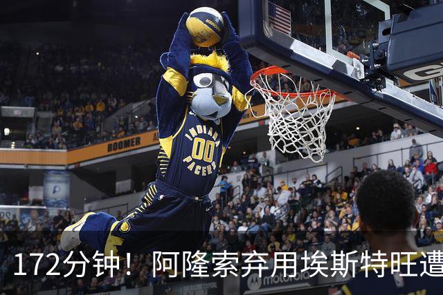 172分钟！阿隆索弃用埃斯特旺遭质疑，利物浦巴黎已盯上