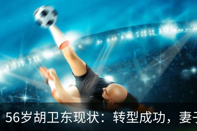 56岁胡卫东现状：转型成功，妻子漂亮贤惠，女儿已上大学