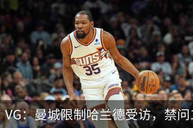 VG：曼城限制哈兰德受访，禁问114项英超财务指控